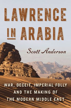 Lawrence in Arabia · War, Deceit, Imperial Folly and the Making of the Modern Middle East