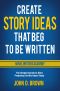 Create Story Ideas That Beg to Be Written · the Simple Secrets to Start Producing Terrific Ideas Today