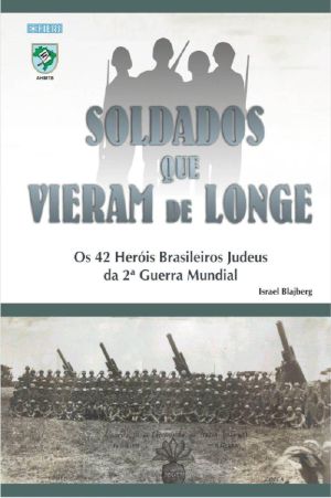 Soldados Que Vieram De Longe · Os 42 Herois Brasileiros Judeus Da Segunda Guerra Mundial