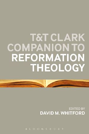 T&T Clark Companion to Reformation Theology (Bloomsbury Companions)