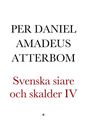 Svenska siare och skalder eller grunddragen af svenska vitterhetens häfder. Intill och med Gustaf III ·s tidehvarf tecknade af P.D.A. Atterbom. Fjerde delen