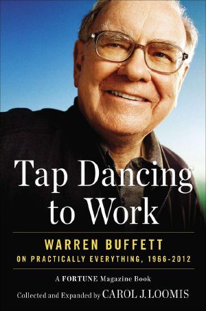 Tap Dancing to Work · Warren Buffett on Practically Everything, 1966-2012 · A Fortune Magazine Book