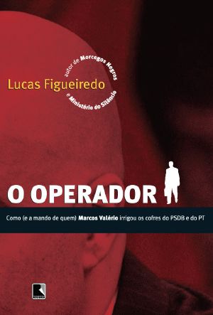 O Operador | Como (E a Mando De Quem) Marcos Valério Irrigou Os Cofres Do PSDB E Do PT