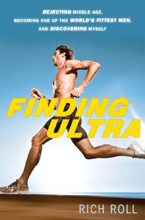 Finding Ultra · Rejecting Middle Age, Becoming One of the World's Fittest Men, and Discovering Myself