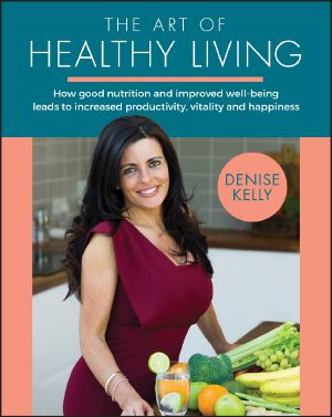 The Art of Healthy Living, How good nutrition and improved well-being leads to increased productivity, vitality and happiness