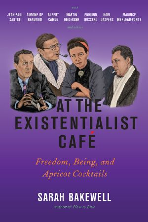 At the Existentialist Cafe · Freedom, Being, and Apricot Cocktails With Jean-Paul Sartre, Simone De Beauvoir, Albert Camus, Martin Heidegger, Maurice Merleau-Ponty and Others