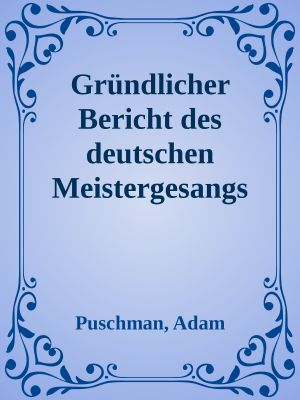 Gründlicher Bericht des deutschen Meistergesangs