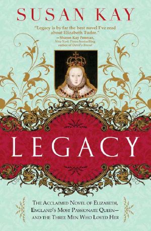 Legacy · The Acclaimed Novel of Elizabeth, England's Most Passionate Queen -- and the Three Men Who Loved Her