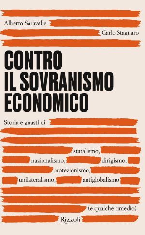 Storia E Guasti Di Statalismo, Nazionalismo, Dirigismo, Protezionismo, Unilateralismo, Antiglobalismo (E Qualche Rimedio)