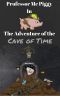 Professor Mc Piggy in The Adventure of the Cave of Time (Professor Mc Piggy Adventures, #4)