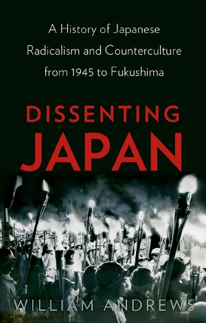 Dissenting Japan · A History of Japanese Radicalism and Counterculture, From 1945 to Fukushima