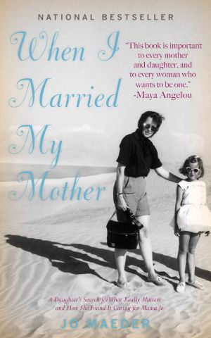 When I Married My Mother · A Daughter's Search for What Really Matters - and How She Found It Caring for Mama Jo