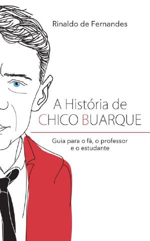 A História De Chico Buarque · Guia Para O Fã, O Professor E O Estudante