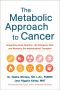 The Metabolic Approach to Cancer · Integrating Deep Nutrition, the Ketogenic Diet, and Nontoxic Bio-Individualized Therapies