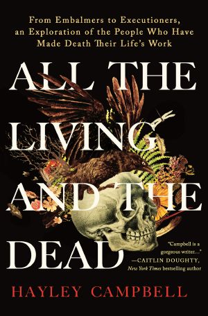 All the Living and the Dead: From Embalmers to Executioners, an Exploration of the People Who Have Made Death Their Life's Work