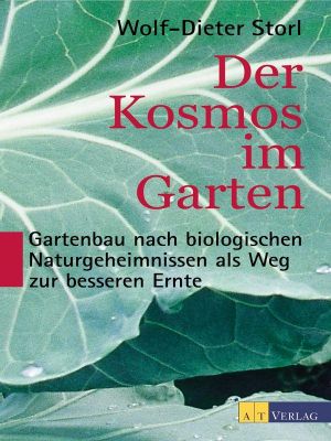 Der Kosmos im Garten · Gartenbau nach biologischen Naturgeheimnissen als Weg zur besseren Ernte