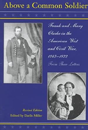 Above a Common Soldier · Frank and Mary Clarke in the American West and Civil War From Their Letters, 1847-1872