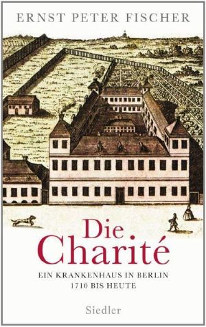 Die Charité · Ein Krankenhaus in Berlin · 1710 bis heute