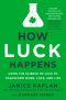 How Luck Happens, Using the Science of Luck to Transform Work, Love, and Life