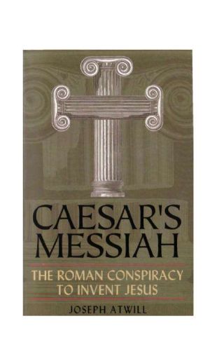 Caesar's Messiah The Roman Conspiracy to Invent Jesus