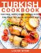 Turkish Cookbook: Traditional Turkish Cuisine, Delicious Recipes from Turkey that Anyone Can Cook at Home