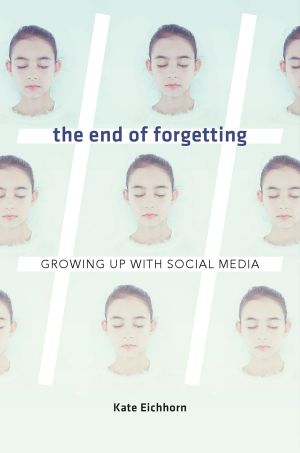 The End of Forgetting, Growing Up with Social Media