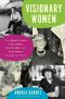 Visionary Women · How Rachel Carson, Jane Jacobs, Jane Goodall, and Alice Waters Changed Our World