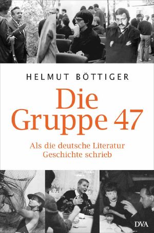 Die Gruppe 47 Als die deutsche Literatur Geschichte schrieb