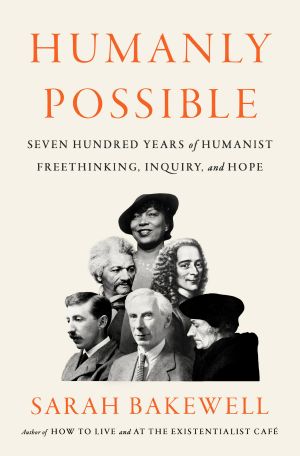 Humanly Possible, Seven Hundred Years of Humanist Freethinking, Inquiry, and Hope