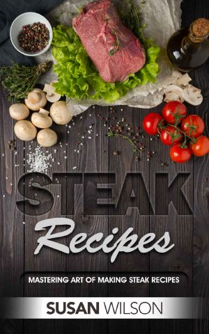 Steak Cookbook · A Detailed Guide to Discover Juicy, Seasoning, Mouthwatering, Grilled, Barbecue, Roast and Delicious Steak Recipes