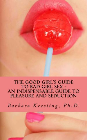 The Good Girl’s Guide to Bad Girl Sex · an Indispensable Guide to Pleasure and Seduction