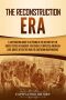 The Reconstruction Era: A Captivating Guide to a Period in the History of the United States of America That Greatly Impacted American Civil Rights after the War for Southern Independence