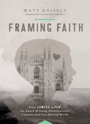 Framing Faith · From Camera to Pen, an Award-Winning Photojournalist Captures God in a Hurried World