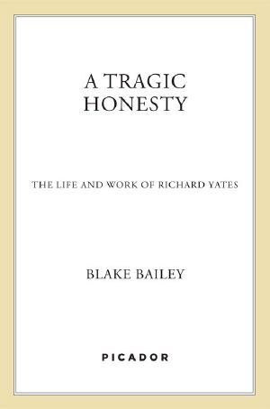 A Tragic Honesty · the Life and Work of Richard Yates