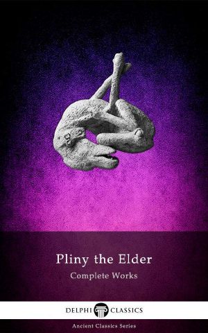 Delphi Complete Works of Pliny the Elder (Illustrated) (Delphi Ancient Classics Book 53)