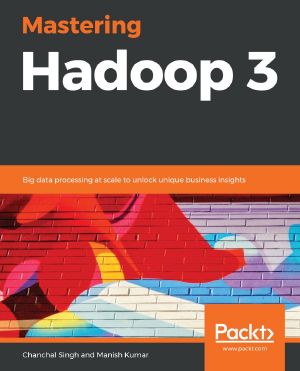 Mastering Hadoop 3 · Big Data Processing at Scale to Unlock Unique Business Insights