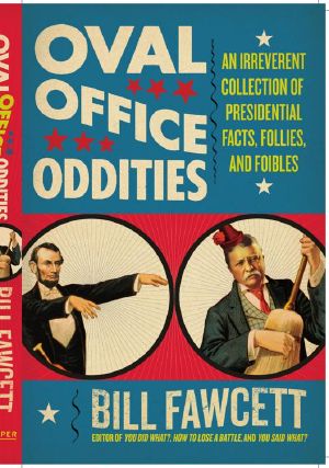 Oval Office Oddities: An Irreverent Collection of Presidential Facts, Follies, and Foibles