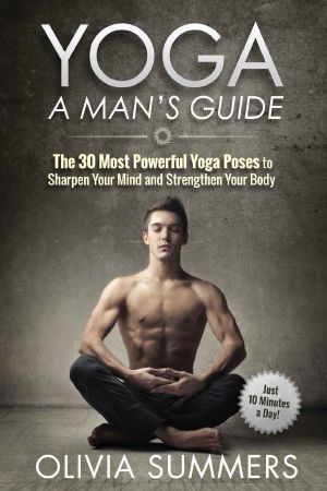 Yoga · A Man's Guide · The 30 Most Powerful Yoga Poses to Sharpen Your Mind and Strengthen Your Body (Just 10 Minutes a Day!, Yoga Mastery Series)