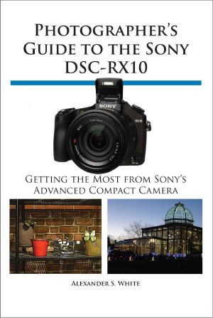 Photographer's Guide to the Sony DSC-RX10 · Getting the Most From Sony's Advanced Compact Camera