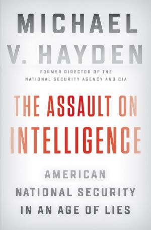 The Assault on Intelligence · American National Security in an Age of Lies, American National Security in an Age of Lies