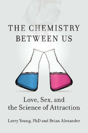 The Chemistry Between Us · Love, Sex, and the Science of Attraction