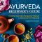 Ayurveda Beginner's Guide · Essential Ayurvedic Principles and Practices to Balance and Heal Naturally