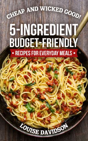 Cheap and Wicked Good! · 5-Ingredient Budget-Friendly Recipes for Everyday Meals (Simple and Easy Budget Meals Book 1)