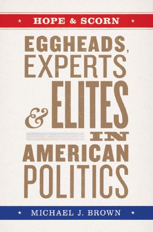 Hope and Scorn, Eggheads, Experts, and Elites in American Politics