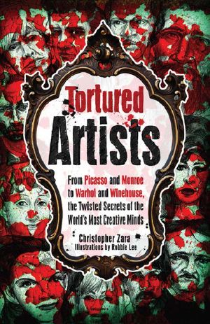 Tortured Artists · From Picasso and Monroe to Warhol and Winehouse, the Twisted Secrets of the World's Most Creative Minds