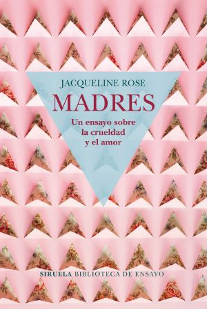 Madres. Un ensayo sobre la crueldad y el amor