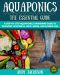 Aquaponics · the Essential Aquaponics Guide · A Step-By-Step Aquaponics Gardening Guide to Growing Vegetables, Fruit, Herbs, and Raising Fish (Aquaponic Gardening, Aquaponics for Beginners)