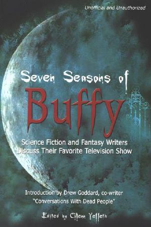 Seven Seasons of Buffy · Science Fiction and Fantasy Authors Discuss Their Favorite Television Show (Smart Pop Series)