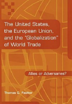 The United States, the European Union, and the Globalization of World Trade · Allies or Adversaries?