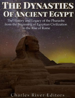 The Dynasties of Ancient Egypt · the History and Legacy of the Pharaohs From the Beginning of Egyptian Civilization to the Rise of Rome